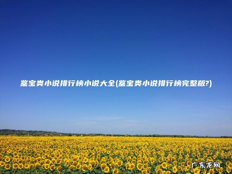 鉴宝类小说排行榜小说大全(鉴宝类小说排行榜完整版?)