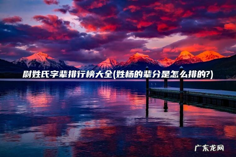 尉姓氏字辈排行榜大全(姓杨的辈分是怎么排的?)