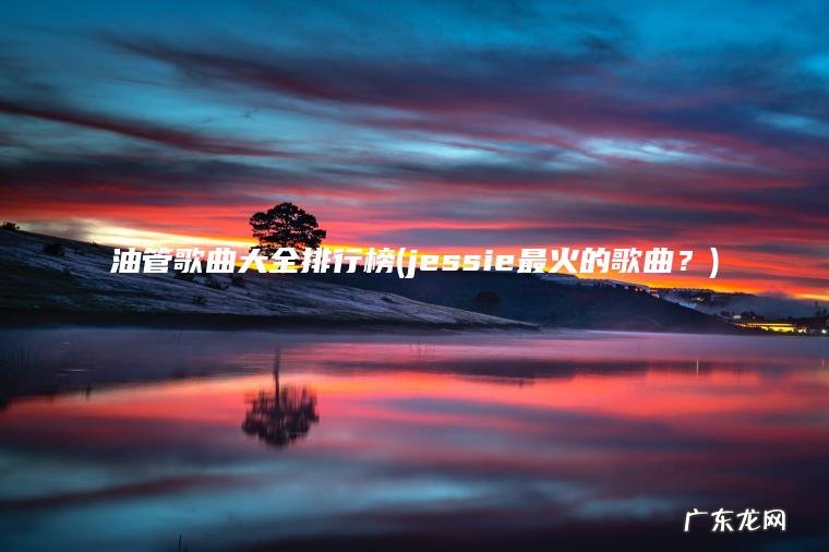 油管歌曲大全排行榜(jessie最火的歌曲？)