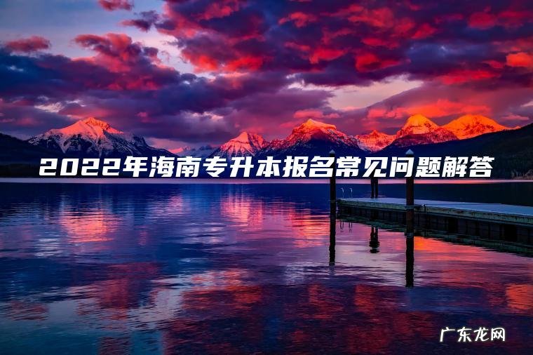 2022年海南专升本报名常见问题解答