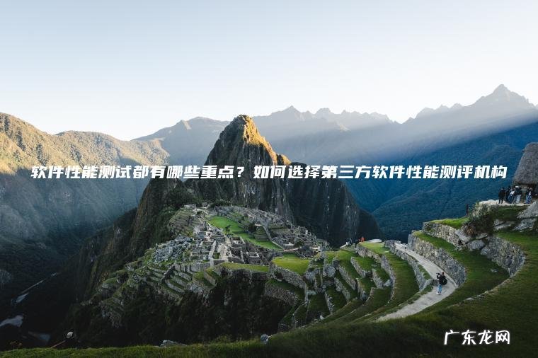 软件性能测试都有哪些重点？如何选择第三方软件性能测评机构