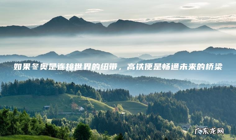 如果冬奥是连接世界的纽带 ， 高铁便是畅通未来的桥梁