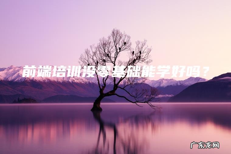 前端培训没零基础能学好吗？