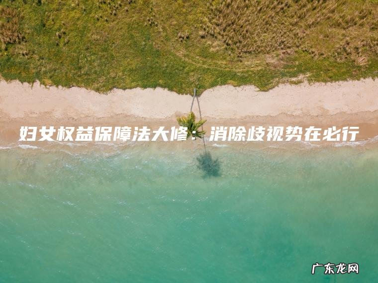 妇女权益保障法大修：消除歧视势在必行