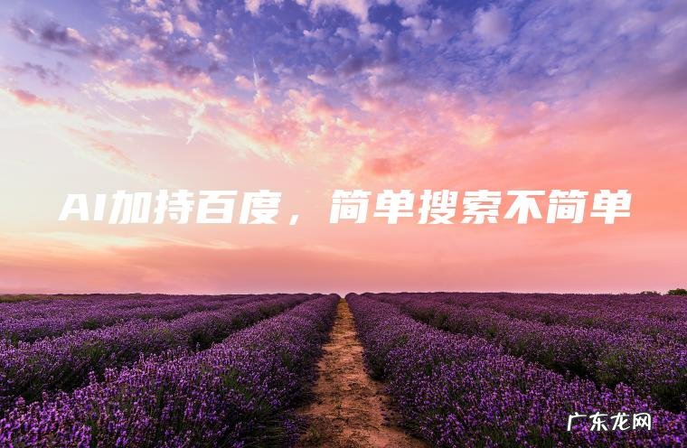 AI加持百度 ， 简单搜索不简单