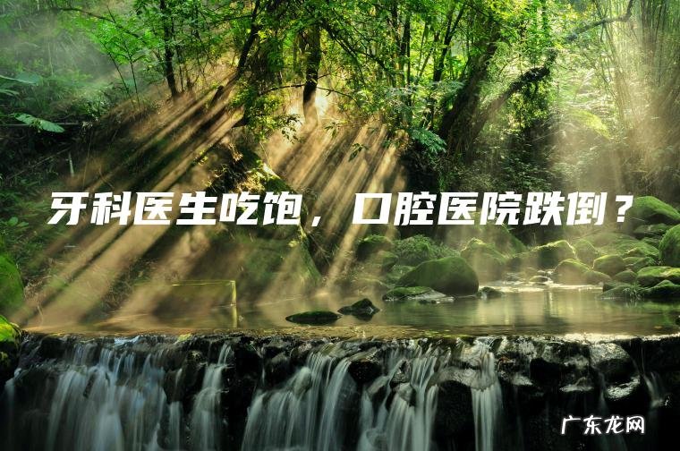 牙科医生吃饱 ， 口腔医院跌倒？