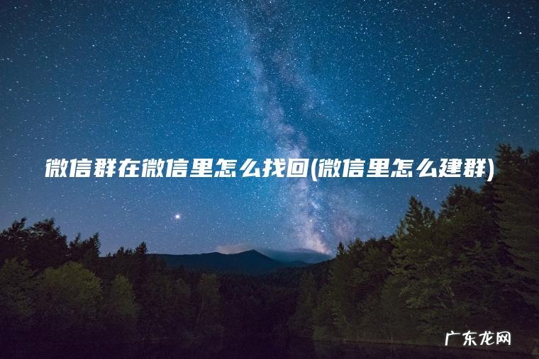 微信群在微信里怎么找回(微信里怎么建群)