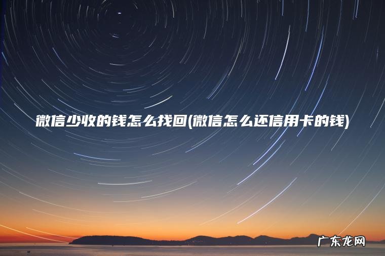 微信少收的钱怎么找回(微信怎么还信用卡的钱)