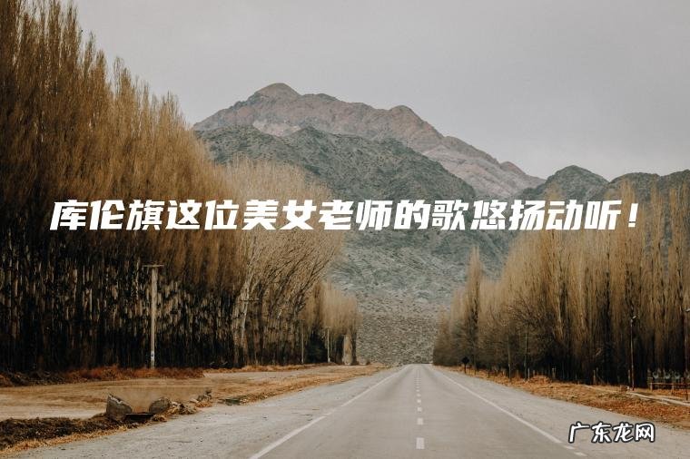 库伦旗这位美女老师的歌悠扬动听！