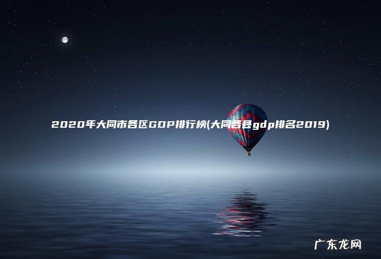 2020年大同市各区GDP排行榜(大同各县gdp排名2019)