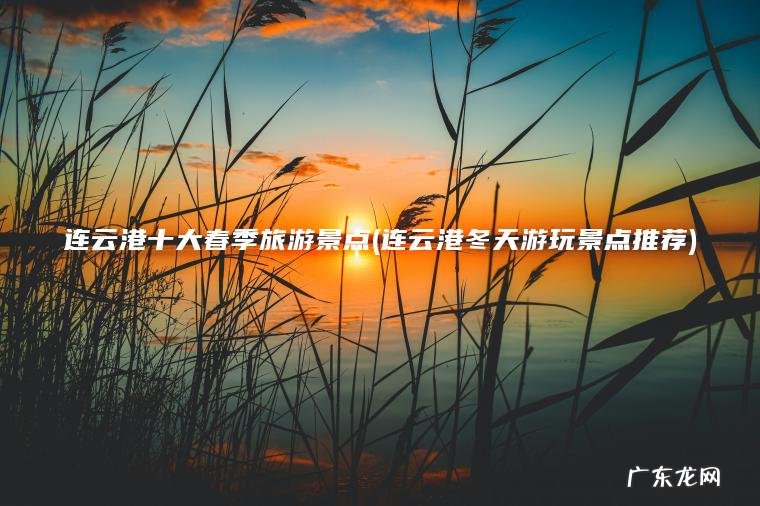 连云港十大春季旅游景点(连云港冬天游玩景点推荐)