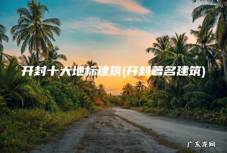 开封十大地标建筑(开封著名建筑)