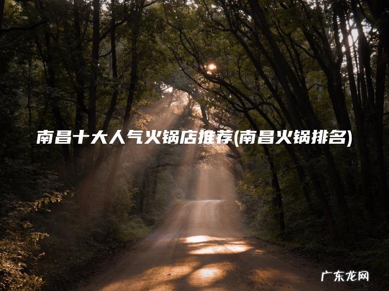 南昌十大人气火锅店推荐(南昌火锅排名)