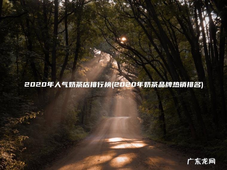 2020年人气奶茶店排行榜(2020年奶茶品牌热销排名)