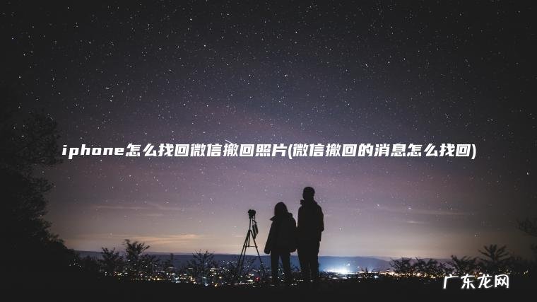 iphone怎么找回微信撤回照片(微信撤回的消息怎么找回)