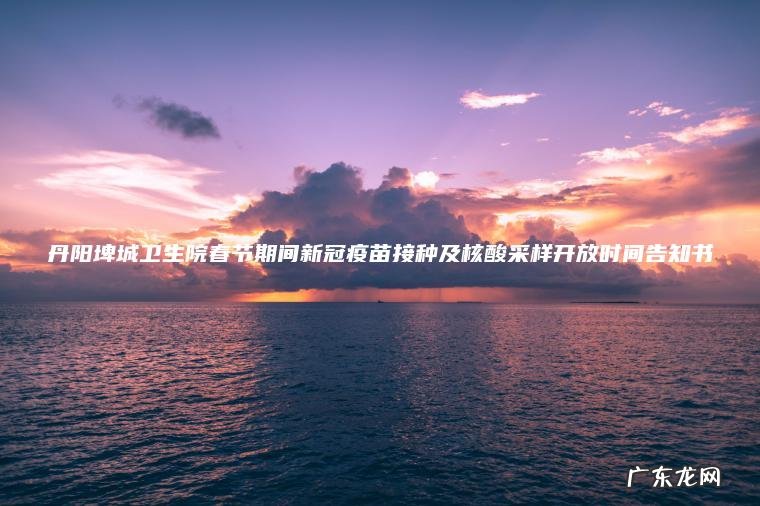 丹阳埤城卫生院春节期间新冠疫苗接种及核酸采样开放时间告知书