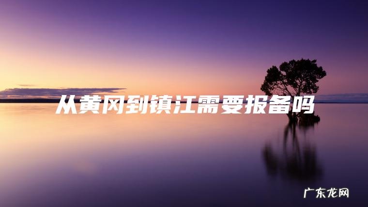 从黄冈到镇江需要报备吗