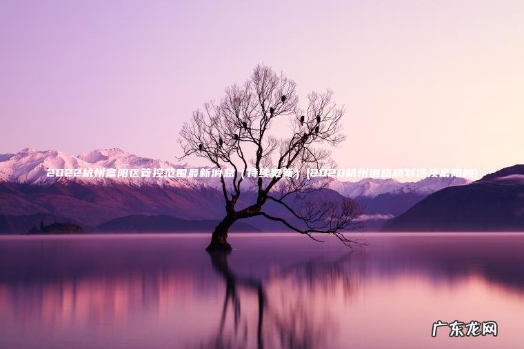 2022杭州富阳区管控范围最新消息（持续更新）(2020杭州道路规划涉及富阳吗)