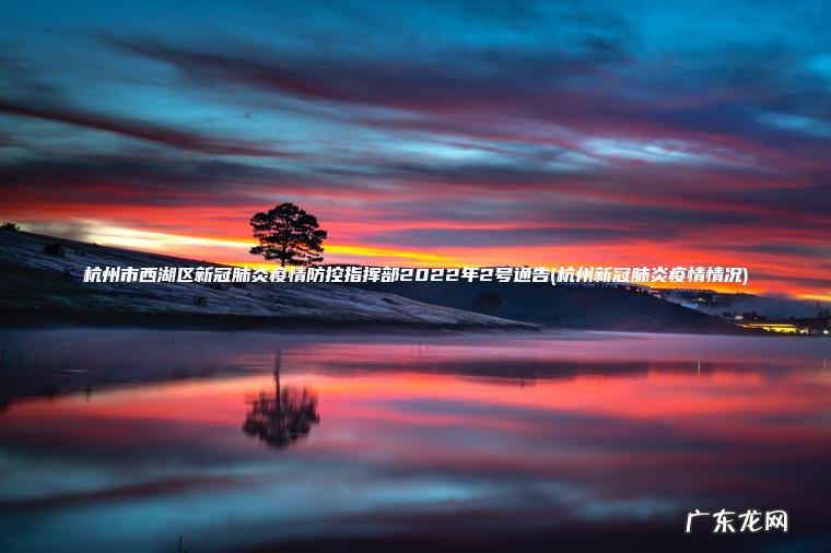 杭州市西湖区新冠肺炎疫情防控指挥部2022年2号通告(杭州新冠肺炎疫情情况)