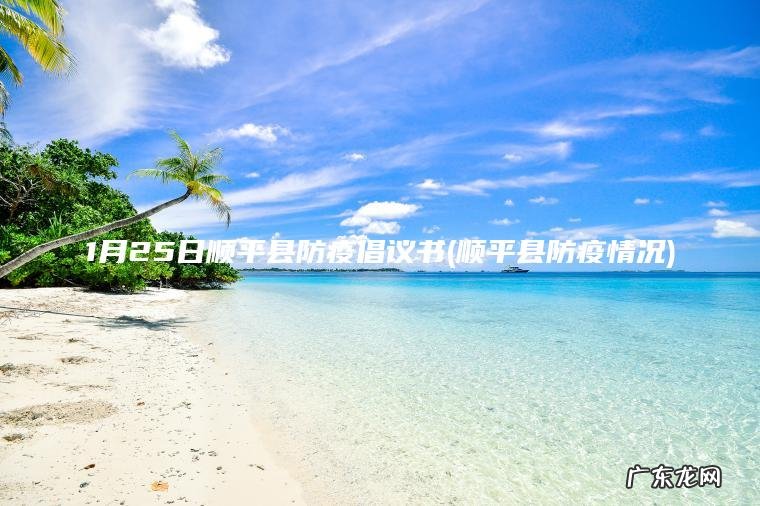 1月25日顺平县防疫倡议书(顺平县防疫情况)