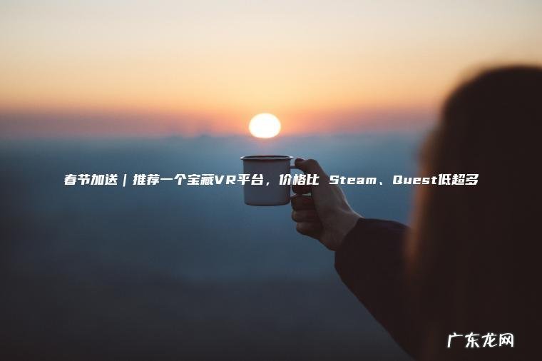春节加送｜推荐一个宝藏VR平台 ， 价格比 Steam、Quest低超多