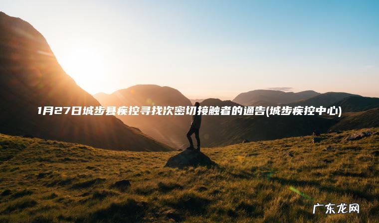 1月27日城步县疾控寻找次密切接触者的通告(城步疾控中心)
