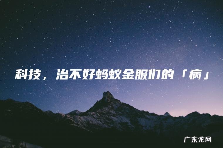 科技 ， 治不好蚂蚁金服们的「病」