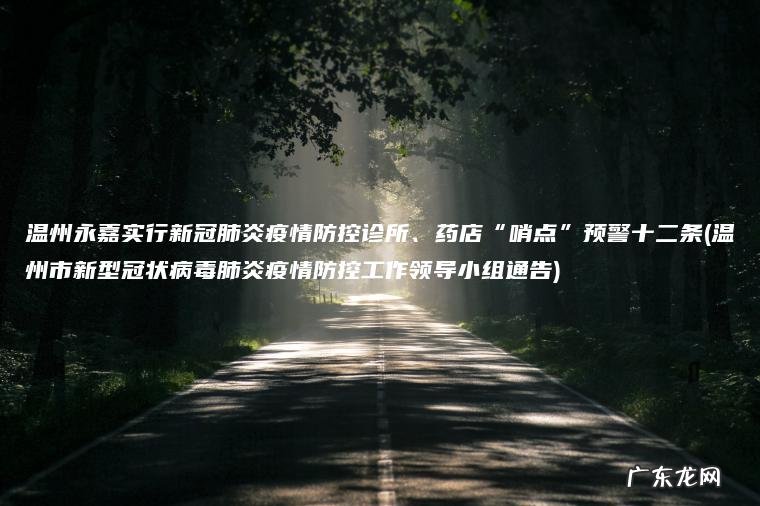 温州永嘉实行新冠肺炎疫情防控诊所、药店“哨点”预警十二条(温州市新型冠状病毒肺炎疫情防控工作领导小组通告)