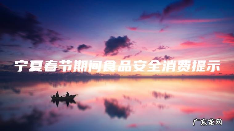 宁夏春节期间食品安全消费提示