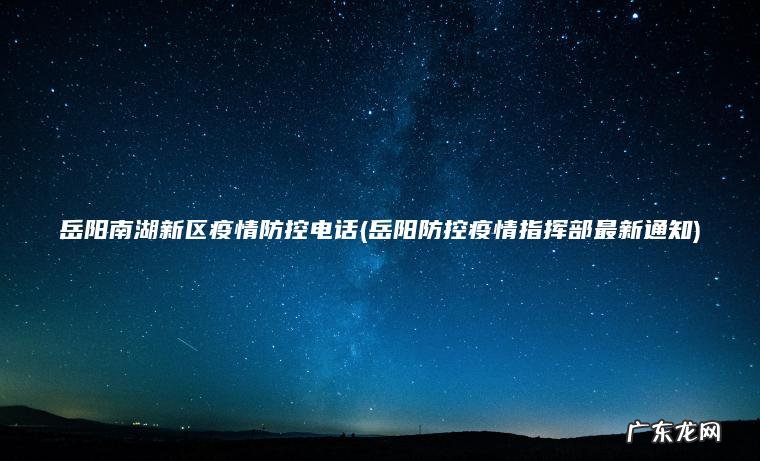 岳阳南湖新区疫情防控电话(岳阳防控疫情指挥部最新通知)