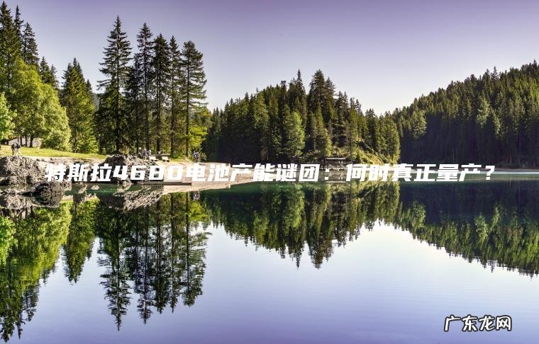特斯拉4680电池产能谜团：何时真正量产？