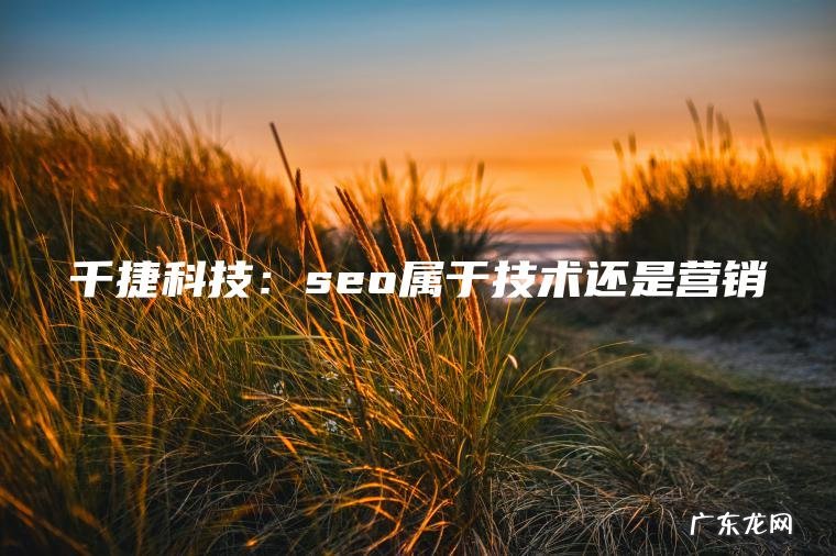 千捷科技：seo属于技术还是营销