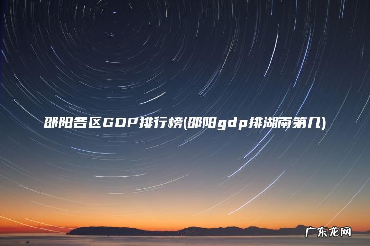 邵阳各区GDP排行榜(邵阳gdp排湖南第几)