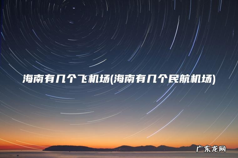 海南有几个飞机场(海南有几个民航机场)