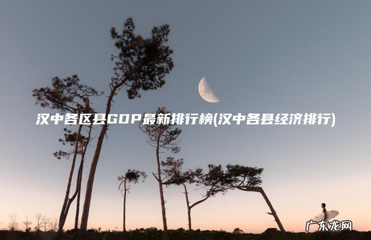 汉中各区县GDP最新排行榜(汉中各县经济排行)