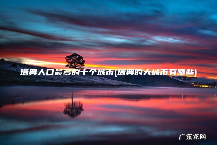 瑞典人口最多的十个城市(瑞典的大城市有哪些)