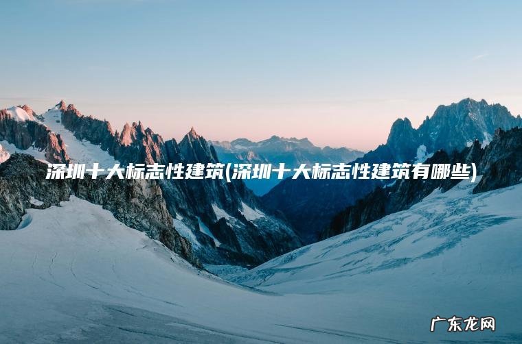 深圳十大标志性建筑(深圳十大标志性建筑有哪些)