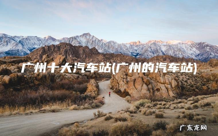 广州十大汽车站(广州的汽车站)