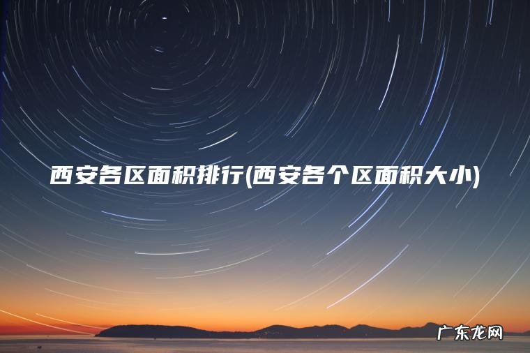 西安各区面积排行(西安各个区面积大小)