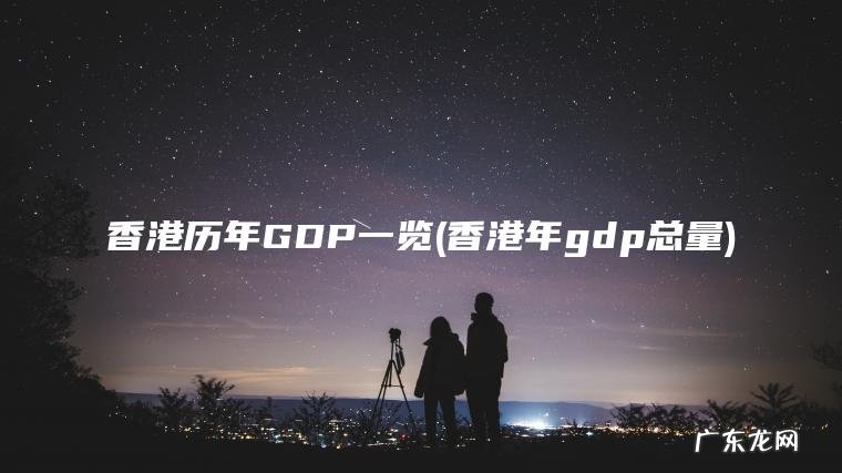 香港历年GDP一览(香港年gdp总量)