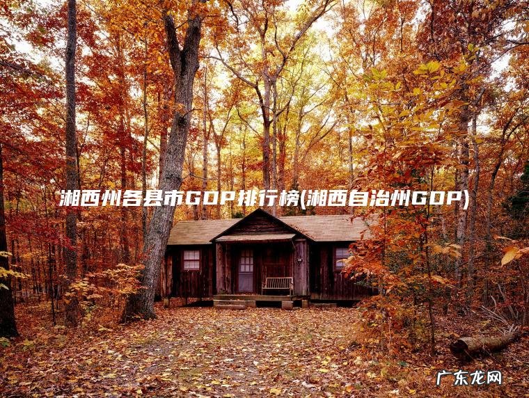 湘西州各县市GDP排行榜(湘西自治州GDP)