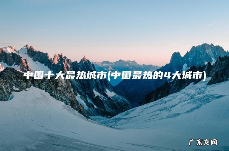 中国十大最热城市(中国最热的4大城市)