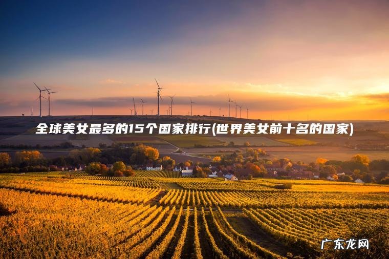 全球美女最多的15个国家排行(世界美女前十名的国家)