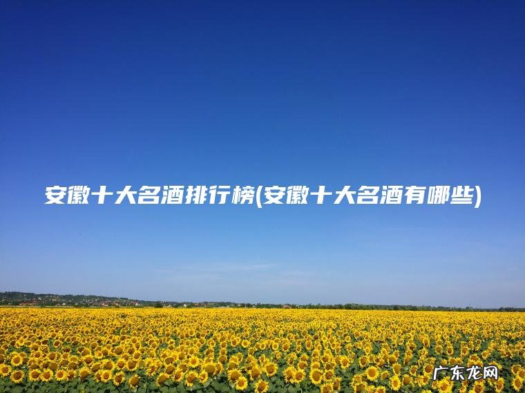 安徽十大名酒排行榜(安徽十大名酒有哪些)
