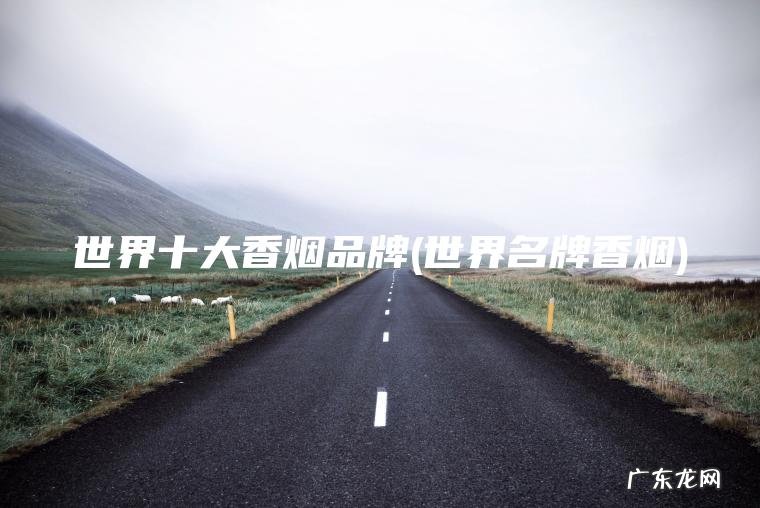 世界十大香烟品牌(世界名牌香烟)