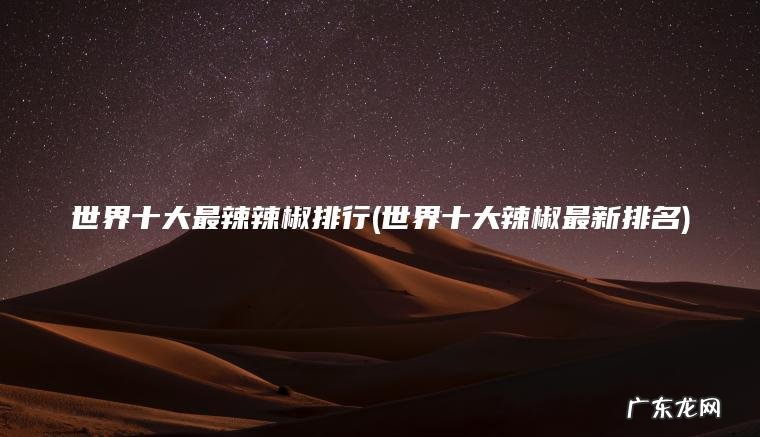 世界十大最辣辣椒排行(世界十大辣椒最新排名)