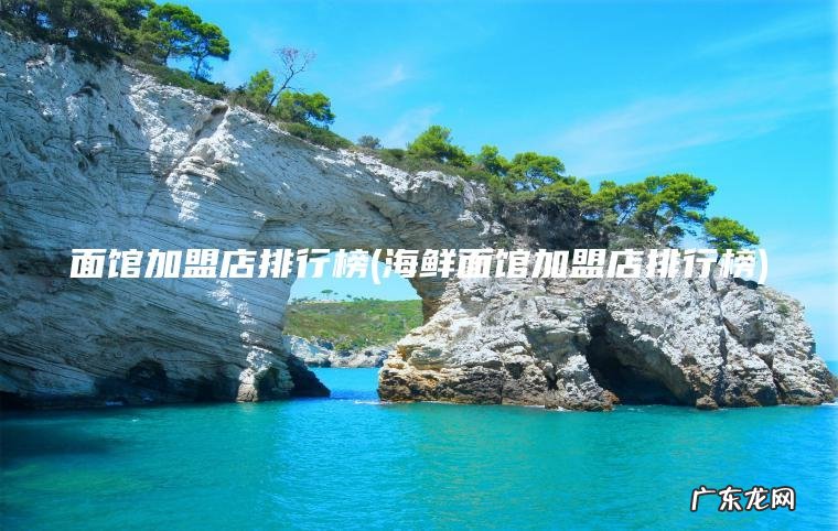 面馆加盟店排行榜(海鲜面馆加盟店排行榜)