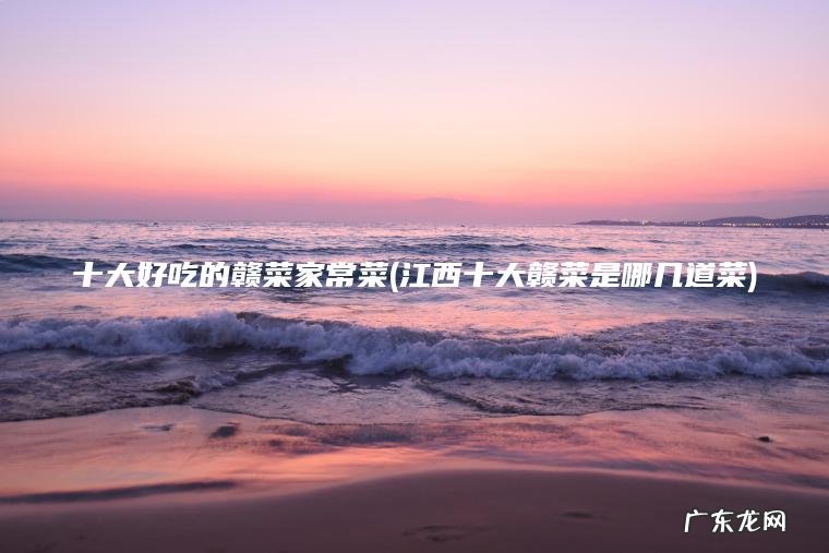 十大好吃的赣菜家常菜(江西十大赣菜是哪几道菜)