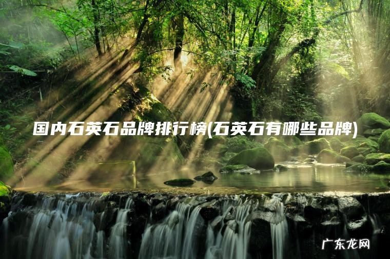 国内石英石品牌排行榜(石英石有哪些品牌)
