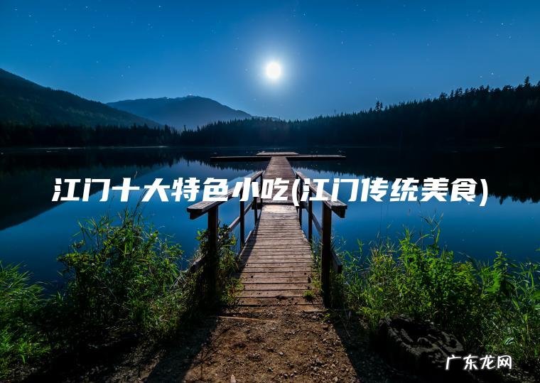江门十大特色小吃(江门传统美食)
